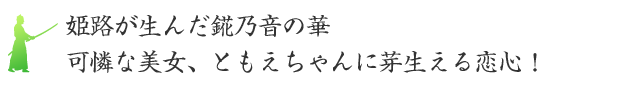 姫路が生んだ錵乃音の華可憐な美女、ともえちゃんに芽生える恋心！