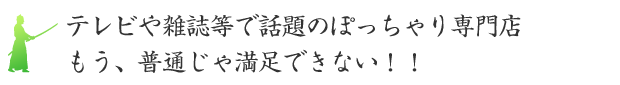 テレビや雑誌等で話題のぽっちゃり専門店 もう、普通じゃ満足できない！！