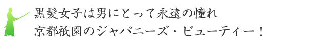 黒髪女子は男にとって永遠の憧れ。京都祇園のジャパニーズ・ビューティー！