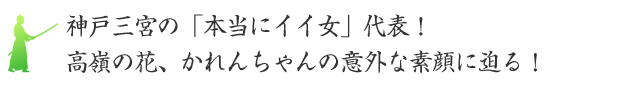 神戸三宮の「本当にイイ女」代表！高嶺の花、かれんちゃんの意外な素顔に迫る！