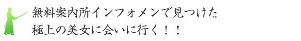 無料案内所インフォメンで見つけた極上の美女に会いに行く！！