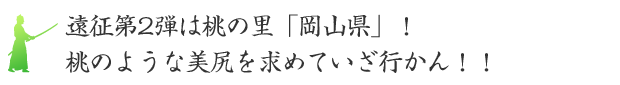 遠征第2弾は桃の里「岡山県」！桃のような美尻を求めていざ行かん！！