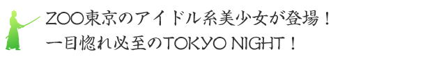 ZOO東京のアイドル系美少女が登場！一目惚れ必至のTOKYO NIGHT！