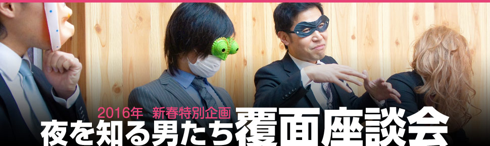 2016年 新春特別企画 夜を知る男たち覆面座談会