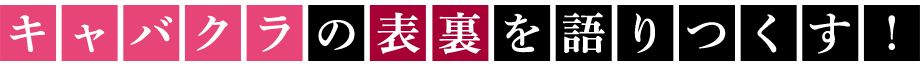 キャバクラの表裏を語りつくす！